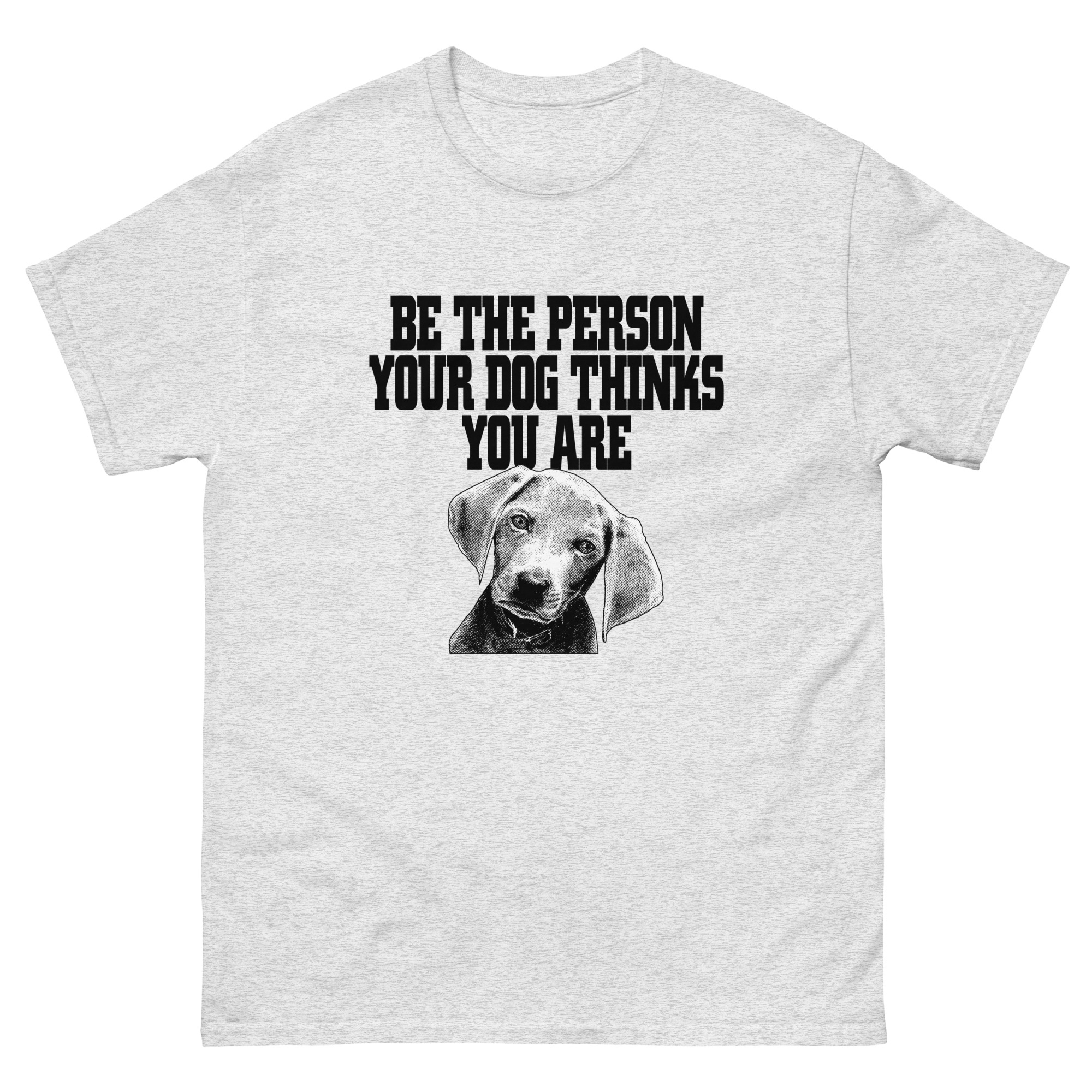 be the person your dog thinks you are t shirt