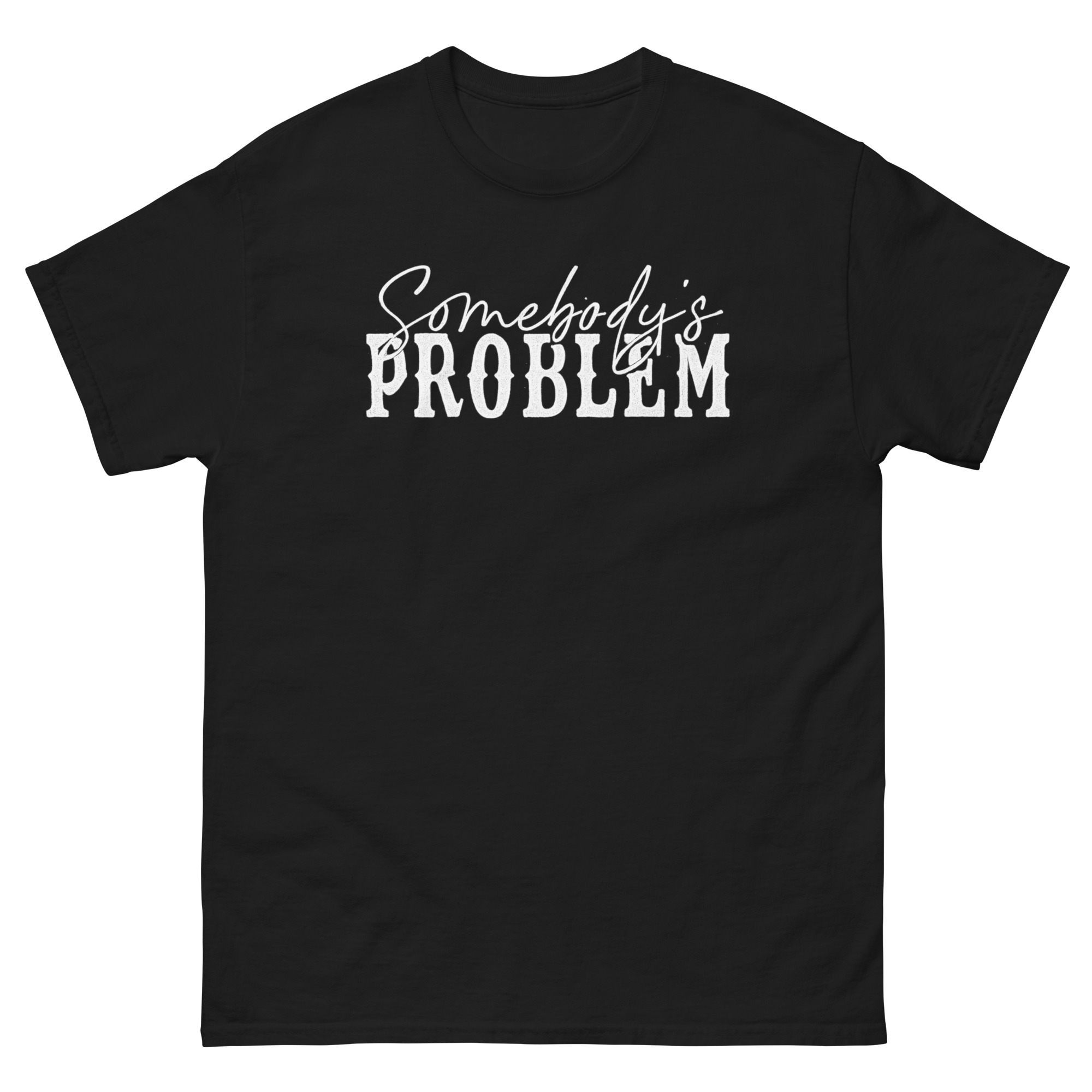 Somebody’s Problem T-Shirt with bold white text quote design in cursive and block lettering